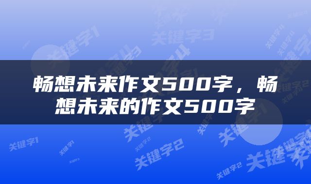 畅想未来作文500字，畅想未来的作文500字