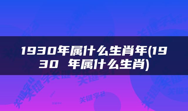 1930年属什么生肖年(1930 年属什么生肖)