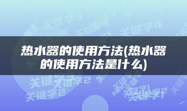 热水器的使用方法(热水器的使用方法是什么)