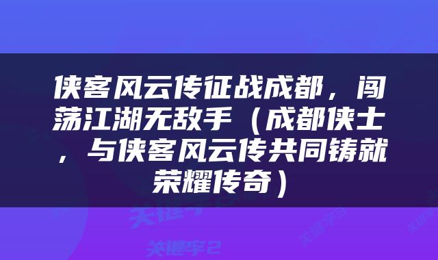 侠客风云传征战成都，闯荡江湖无敌手（成都侠士，与侠客风云传共同铸就荣耀传奇）