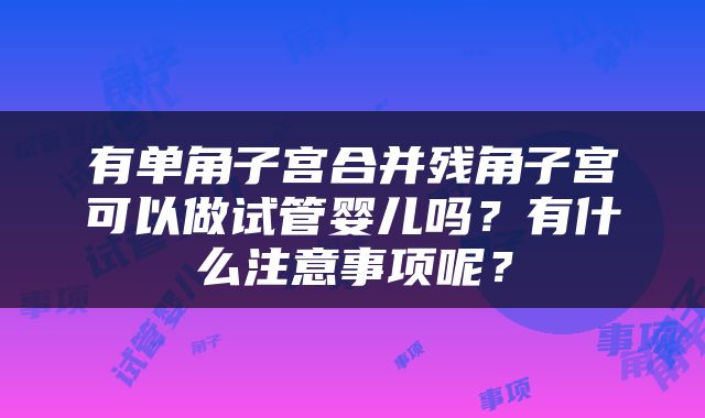 有单角子宫合并残角子宫可以做试管婴儿吗？有什么注意事项呢？