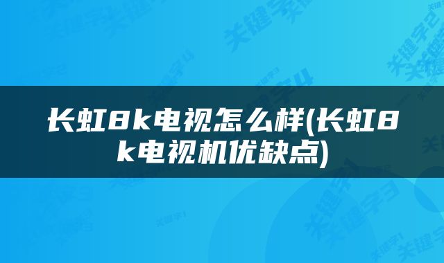 长虹8k电视怎么样(长虹8k电视机优缺点)