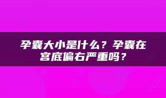 孕囊大小是什么？孕囊在宫底偏右严重吗？