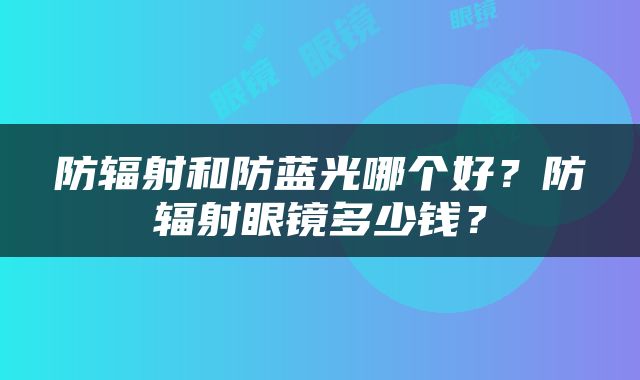 防辐射和防蓝光哪个好？防辐射眼镜多少钱？