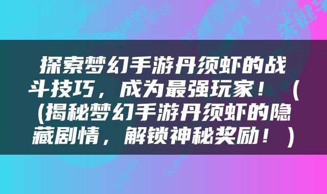 探索梦幻手游丹须虾的战斗技巧，成为最强玩家！（(揭秘梦幻手游丹须虾的隐藏剧情，解锁神秘奖励！）
