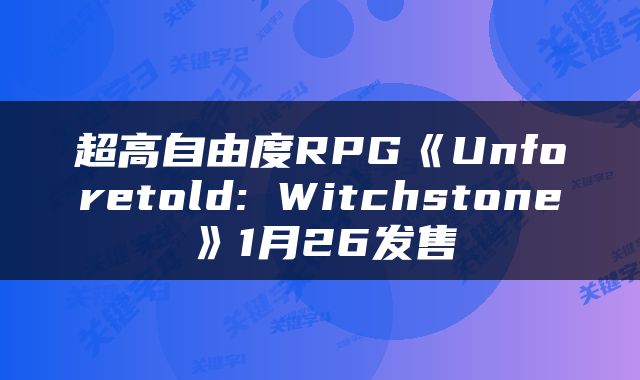 超高自由度RPG《Unforetold: Witchstone》1月26发售