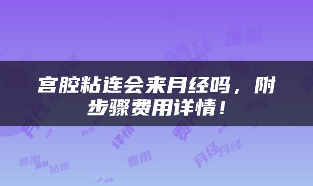 宫腔粘连会来月经吗，附步骤费用详情！