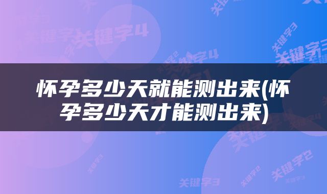 怀孕多少天就能测出来(怀孕多少天才能测出来)