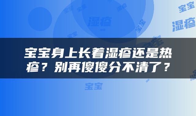 宝宝身上长着湿疹还是热疹？别再傻傻分不清了？