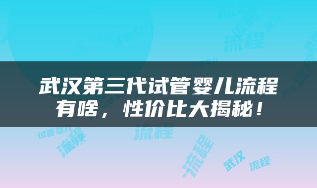 武汉第三代试管婴儿流程有啥，性价比大揭秘！