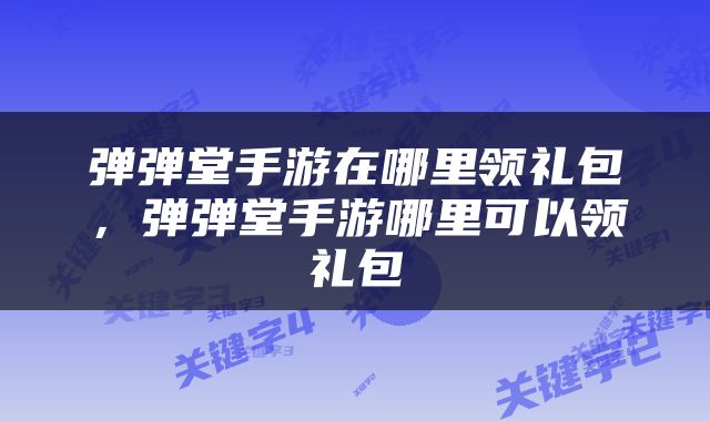 弹弹堂手游在哪里领礼包，弹弹堂手游哪里可以领礼包