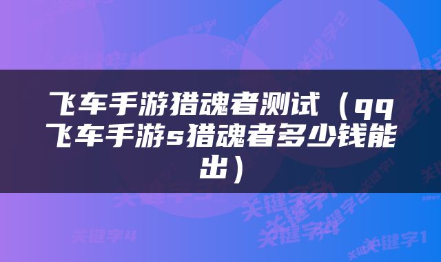飞车手游猎魂者测试（qq飞车手游s猎魂者多少钱能出）