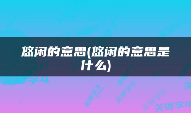 悠闲的意思(悠闲的意思是什么)