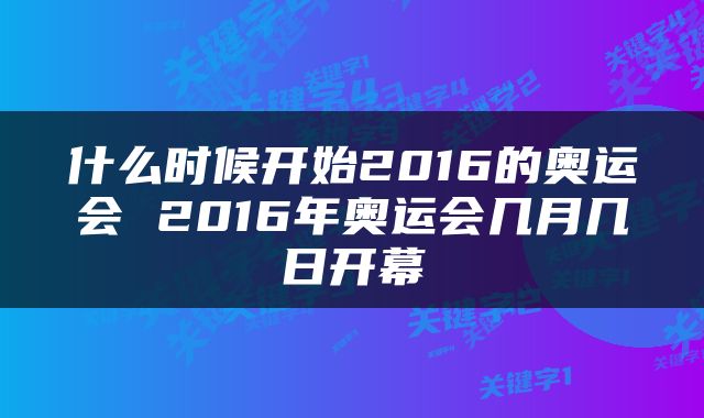 什么时候开始2016的奥运会 2016年奥运会几月几日开幕
