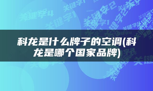 科龙是什么牌子的空调(科龙是哪个国家品牌)