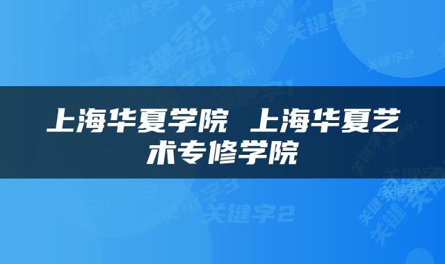 上海华夏学院 上海华夏艺术专修学院
