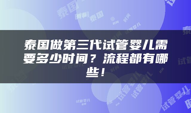 泰国做第三代试管婴儿需要多少时间？流程都有哪些！