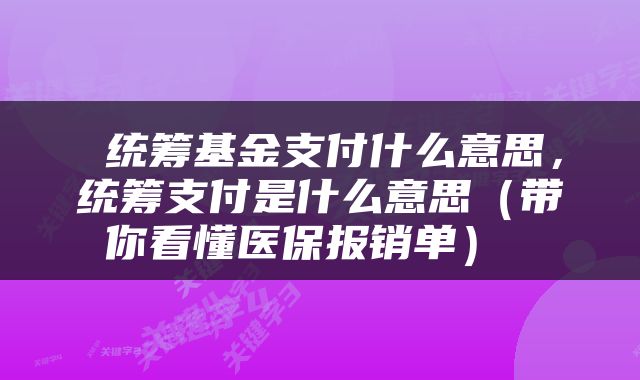  统筹基金支付什么意思，统筹支付是什么意思（带你看懂医保报销单） 