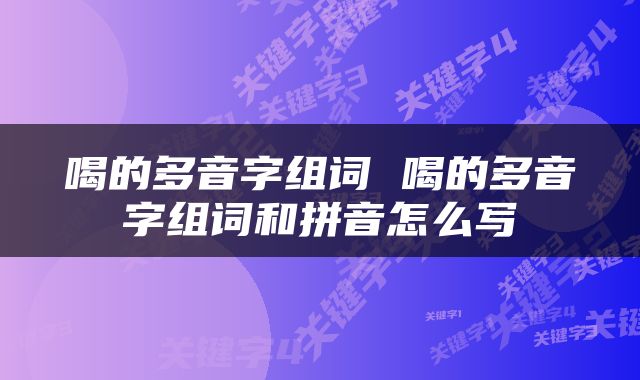 喝的多音字组词 喝的多音字组词和拼音怎么写