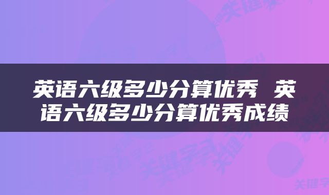 英语六级多少分算优秀 英语六级多少分算优秀成绩