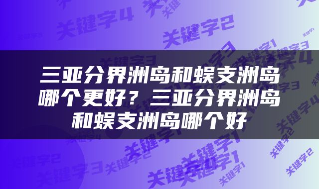 三亚分界洲岛和蜈支洲岛哪个更好？三亚分界洲岛和蜈支洲岛哪个好