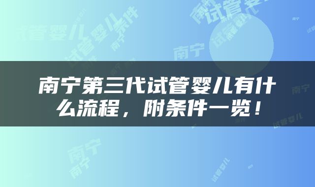 南宁第三代试管婴儿有什么流程，附条件一览！