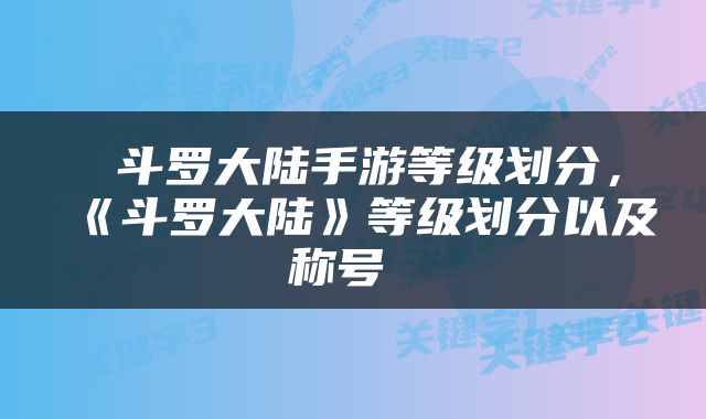  斗罗大陆手游等级划分，《斗罗大陆》等级划分以及称号 