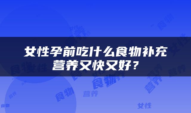 女性孕前吃什么食物补充营养又快又好？