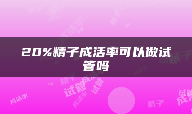 20%精子成活率可以做试管吗