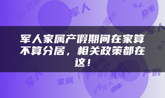 军人家属产假期间在家算不算分居，相关政策都在这！