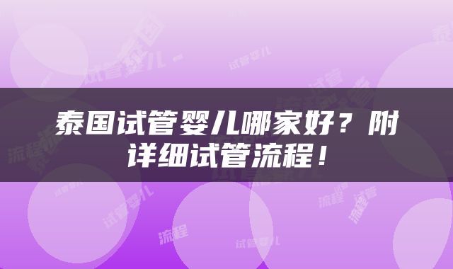 泰国试管婴儿哪家好？附详细试管流程！