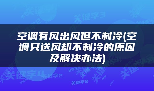 空调有风出风但不制冷(空调只送风却不制冷的原因及解决办法)