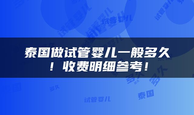 泰国做试管婴儿一般多久！收费明细参考！