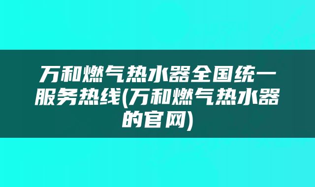 万和燃气热水器全国统一服务热线(万和燃气热水器的官网)