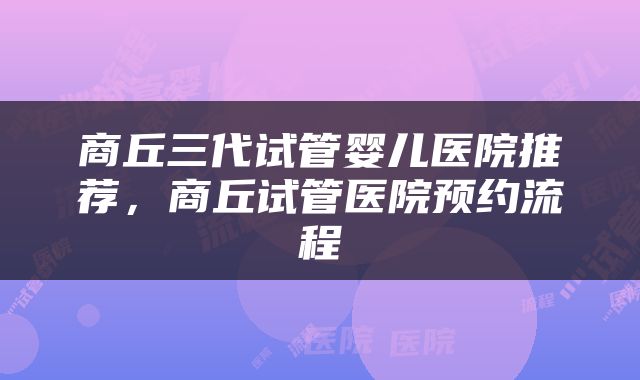 商丘三代试管婴儿医院推荐，商丘试管医院预约流程