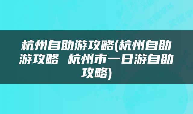 杭州自助游攻略(杭州自助游攻略 杭州市一日游自助攻略)
