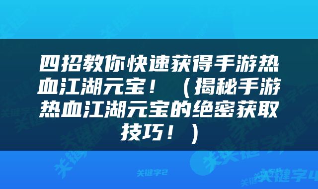 四招教你快速获得手游热血江湖元宝！（揭秘手游热血江湖元宝的绝密获取技巧！）
