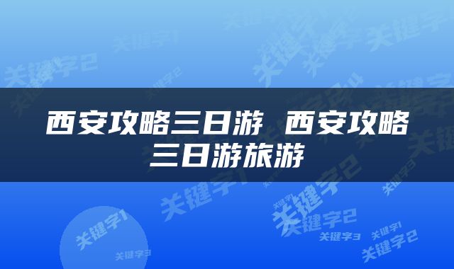 西安攻略三日游 西安攻略三日游旅游