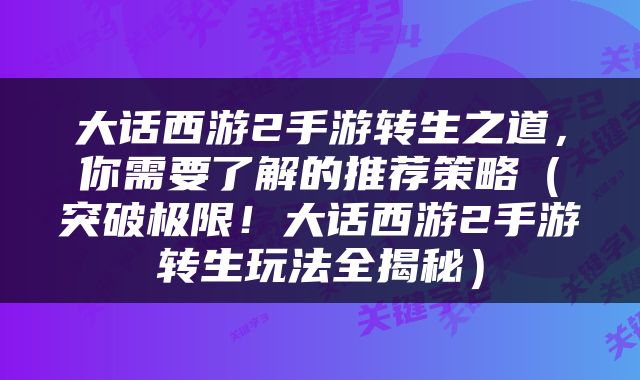 大话西游2手游转生之道，你需要了解的推荐策略（突破极限！大话西游2手游转生玩法全揭秘）