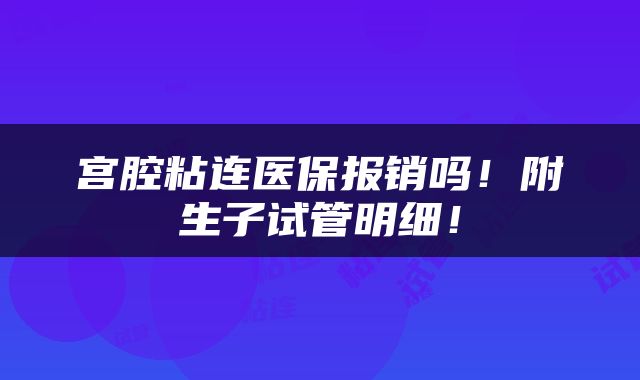 宫腔粘连医保报销吗！附生子试管明细！