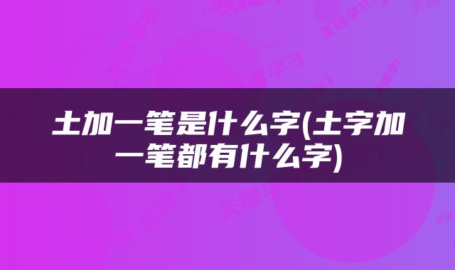 土加一笔是什么字(土字加一笔都有什么字)