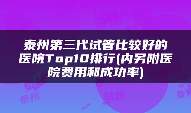 泰州第三代试管比较好的医院Top10排行(内另附医院费用和成功率)