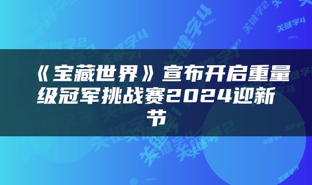 《宝藏世界》宣布开启重量级冠军挑战赛2024迎新节