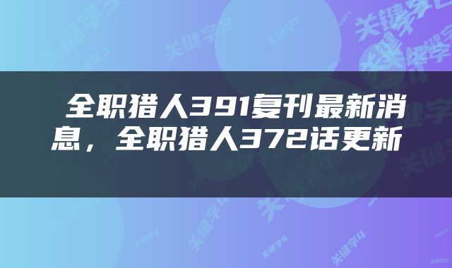  全职猎人391复刊最新消息，全职猎人372话更新 