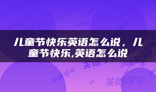 儿童节快乐英语怎么说，儿童节快乐,英语怎么说