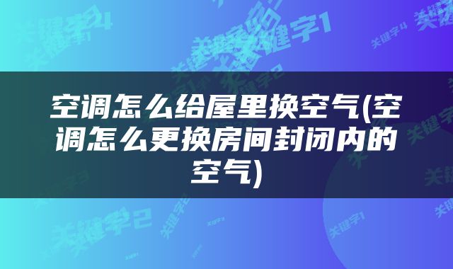 空调怎么给屋里换空气(空调怎么更换房间封闭内的空气)