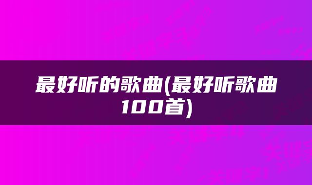最好听的歌曲(最好听歌曲100首)