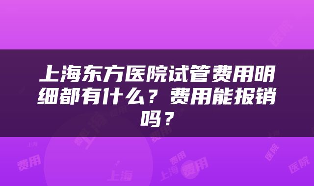 上海东方医院试管费用明细都有什么？费用能报销吗？