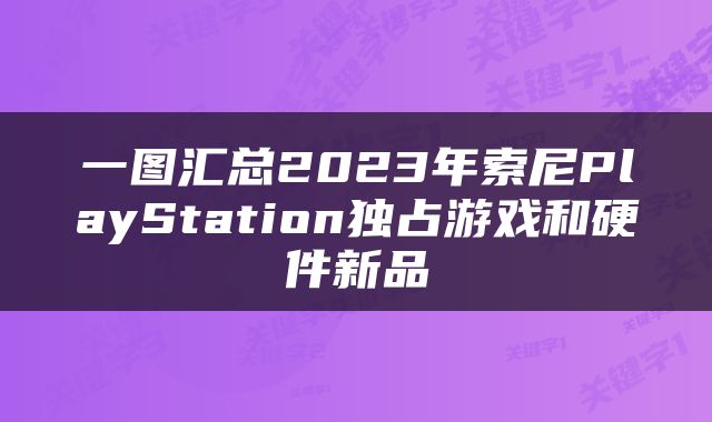 一图汇总2023年索尼PlayStation独占游戏和硬件新品