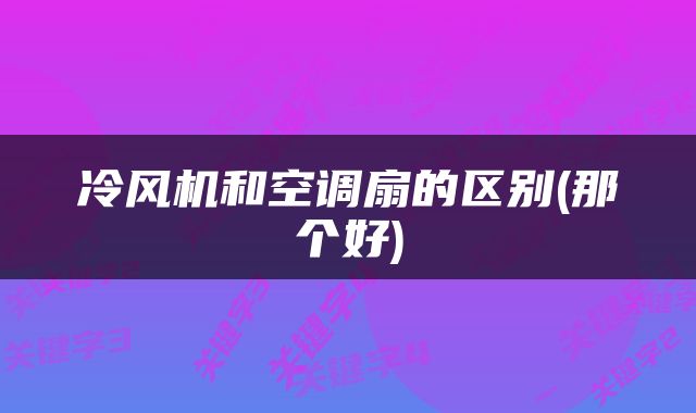 冷风机和空调扇的区别(那个好)